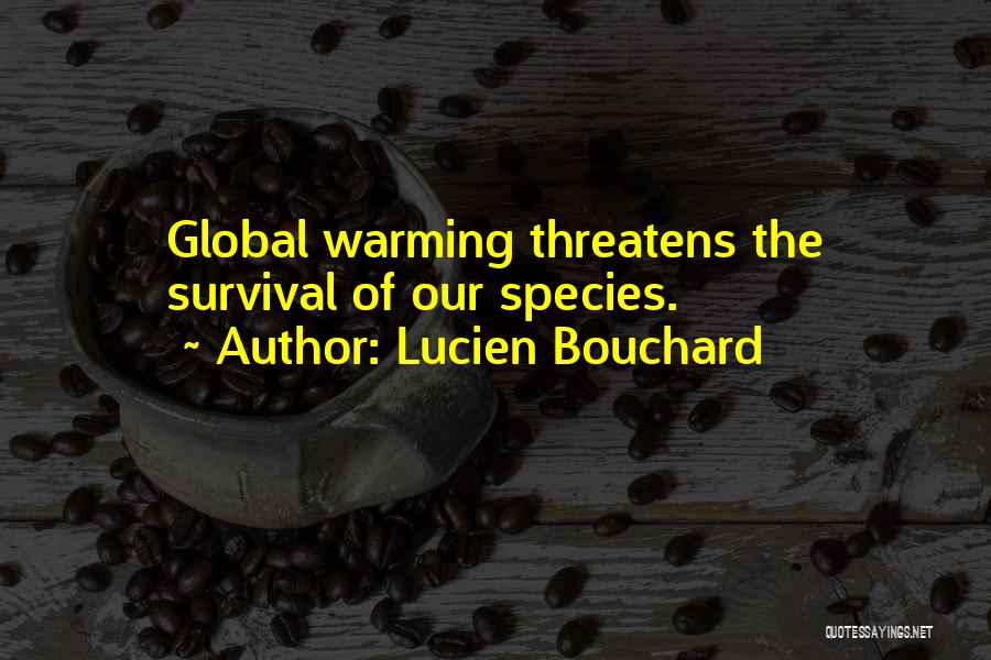 Lucien Bouchard Quotes: Global Warming Threatens The Survival Of Our Species.