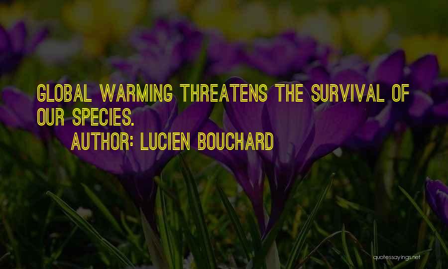 Lucien Bouchard Quotes: Global Warming Threatens The Survival Of Our Species.