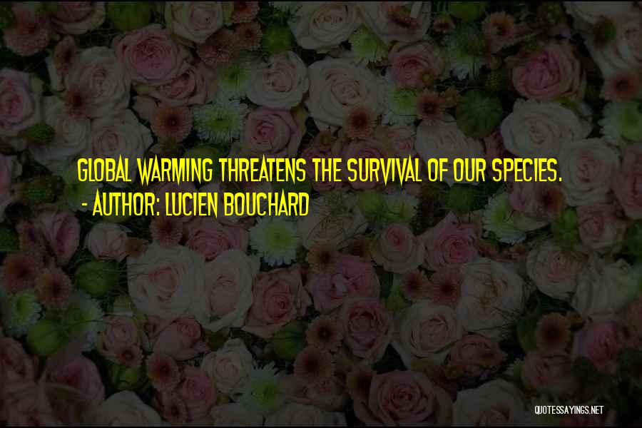 Lucien Bouchard Quotes: Global Warming Threatens The Survival Of Our Species.