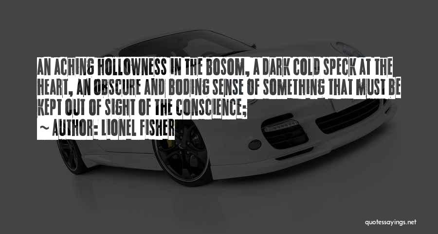 Lionel Fisher Quotes: An Aching Hollowness In The Bosom, A Dark Cold Speck At The Heart, An Obscure And Boding Sense Of Something