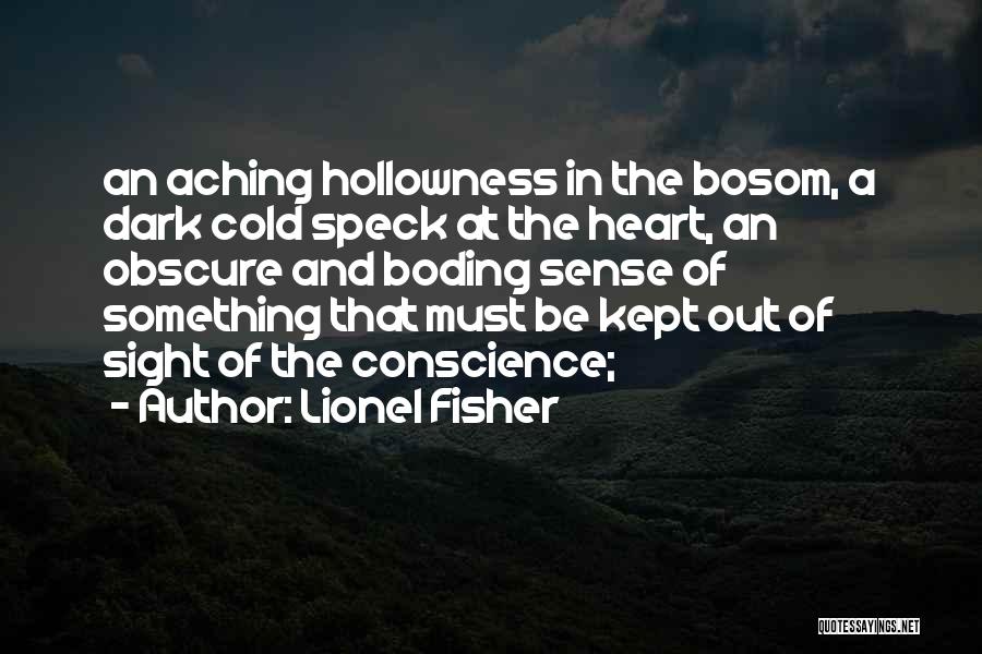 Lionel Fisher Quotes: An Aching Hollowness In The Bosom, A Dark Cold Speck At The Heart, An Obscure And Boding Sense Of Something