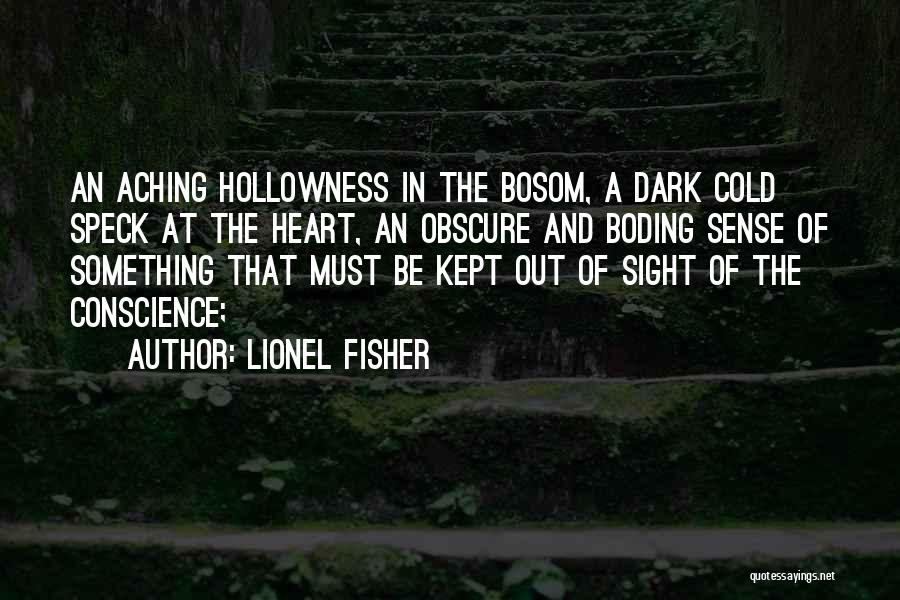 Lionel Fisher Quotes: An Aching Hollowness In The Bosom, A Dark Cold Speck At The Heart, An Obscure And Boding Sense Of Something