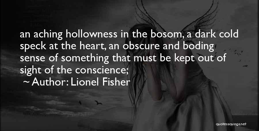 Lionel Fisher Quotes: An Aching Hollowness In The Bosom, A Dark Cold Speck At The Heart, An Obscure And Boding Sense Of Something