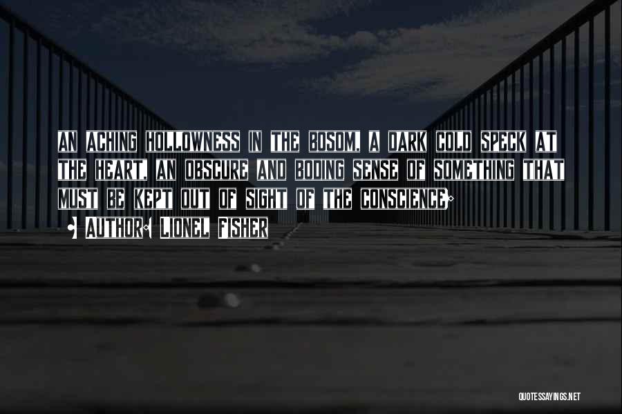 Lionel Fisher Quotes: An Aching Hollowness In The Bosom, A Dark Cold Speck At The Heart, An Obscure And Boding Sense Of Something