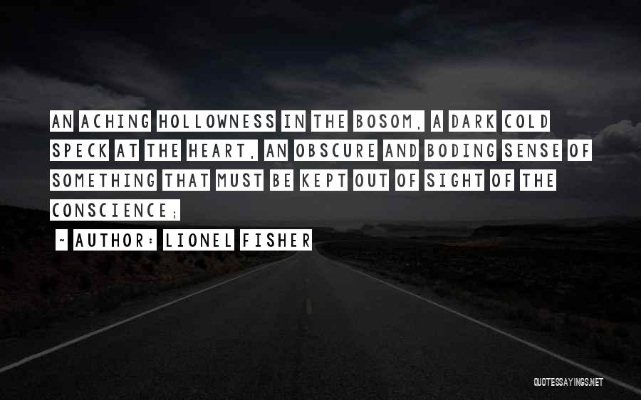 Lionel Fisher Quotes: An Aching Hollowness In The Bosom, A Dark Cold Speck At The Heart, An Obscure And Boding Sense Of Something