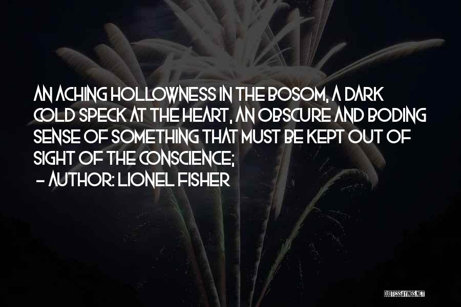 Lionel Fisher Quotes: An Aching Hollowness In The Bosom, A Dark Cold Speck At The Heart, An Obscure And Boding Sense Of Something