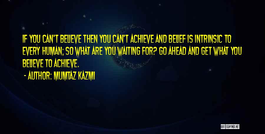 Mumtaz Kazmi Quotes: If You Can't Believe Then You Can't Achieve And Belief Is Intrinsic To Every Human; So What Are You Waiting
