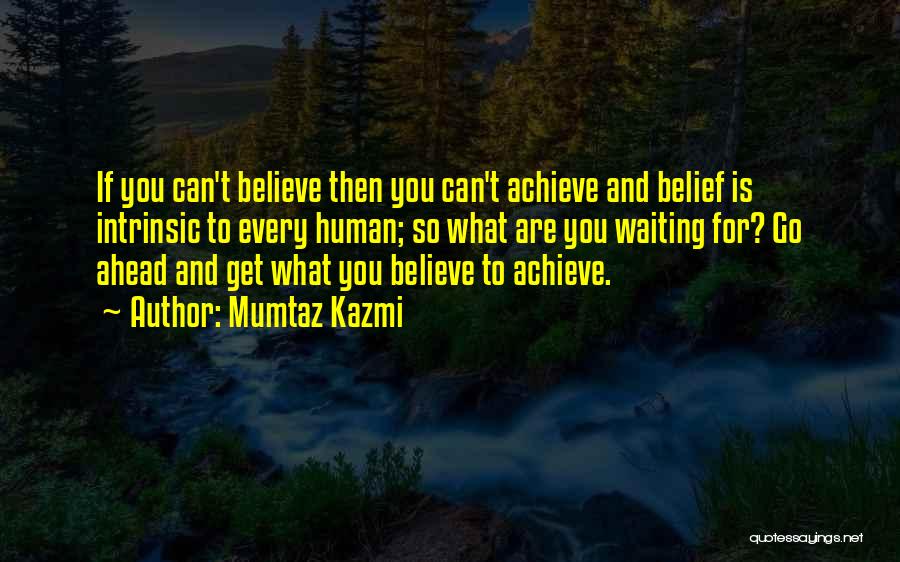 Mumtaz Kazmi Quotes: If You Can't Believe Then You Can't Achieve And Belief Is Intrinsic To Every Human; So What Are You Waiting