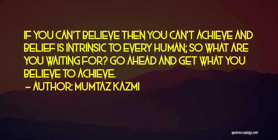 Mumtaz Kazmi Quotes: If You Can't Believe Then You Can't Achieve And Belief Is Intrinsic To Every Human; So What Are You Waiting