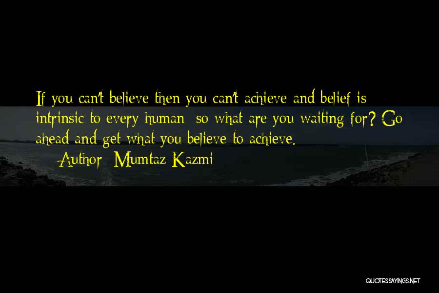 Mumtaz Kazmi Quotes: If You Can't Believe Then You Can't Achieve And Belief Is Intrinsic To Every Human; So What Are You Waiting