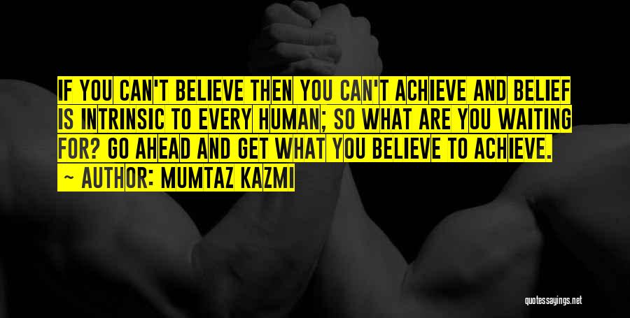 Mumtaz Kazmi Quotes: If You Can't Believe Then You Can't Achieve And Belief Is Intrinsic To Every Human; So What Are You Waiting