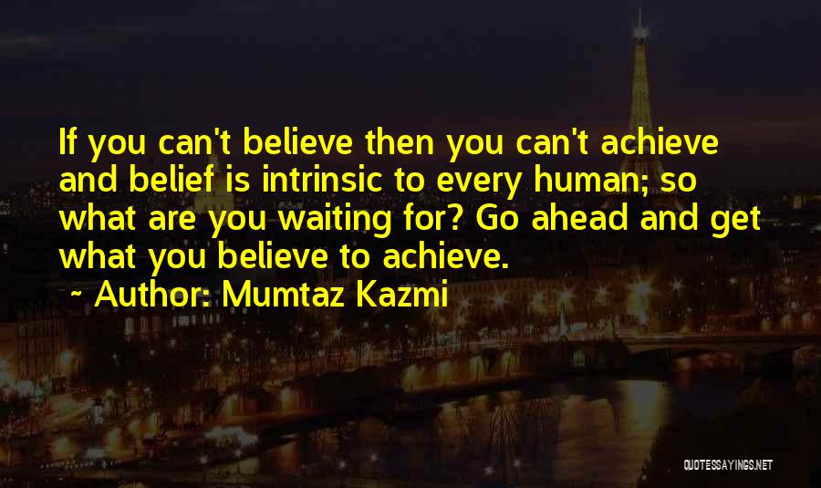 Mumtaz Kazmi Quotes: If You Can't Believe Then You Can't Achieve And Belief Is Intrinsic To Every Human; So What Are You Waiting