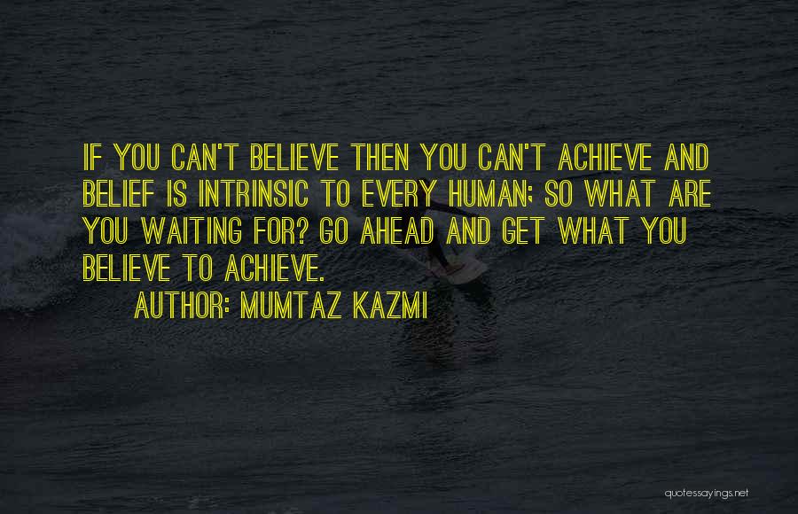 Mumtaz Kazmi Quotes: If You Can't Believe Then You Can't Achieve And Belief Is Intrinsic To Every Human; So What Are You Waiting