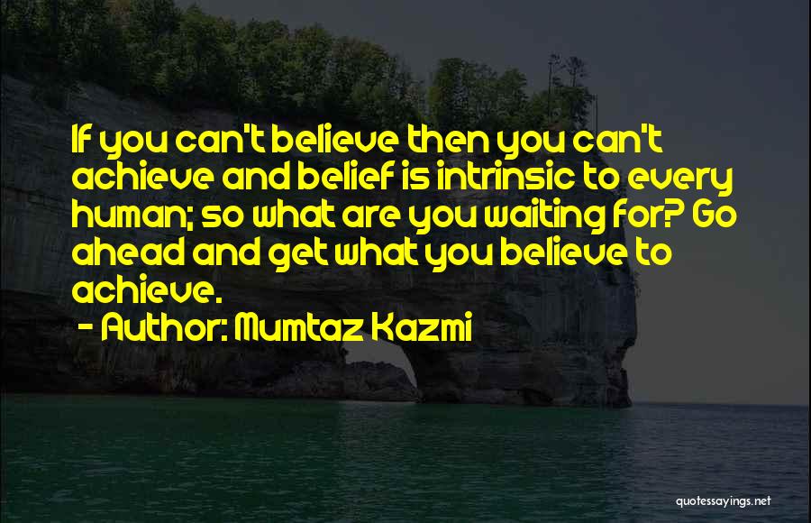 Mumtaz Kazmi Quotes: If You Can't Believe Then You Can't Achieve And Belief Is Intrinsic To Every Human; So What Are You Waiting