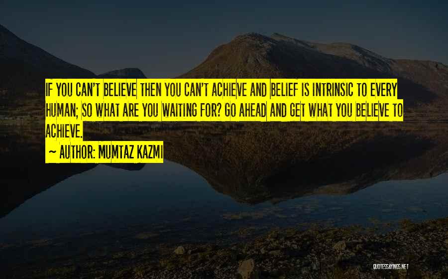 Mumtaz Kazmi Quotes: If You Can't Believe Then You Can't Achieve And Belief Is Intrinsic To Every Human; So What Are You Waiting