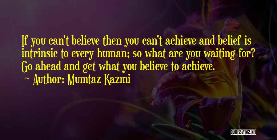 Mumtaz Kazmi Quotes: If You Can't Believe Then You Can't Achieve And Belief Is Intrinsic To Every Human; So What Are You Waiting