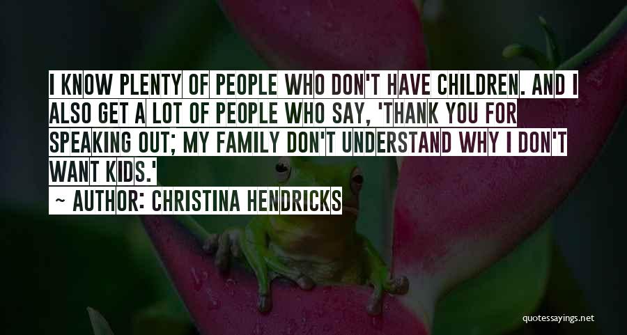 Christina Hendricks Quotes: I Know Plenty Of People Who Don't Have Children. And I Also Get A Lot Of People Who Say, 'thank