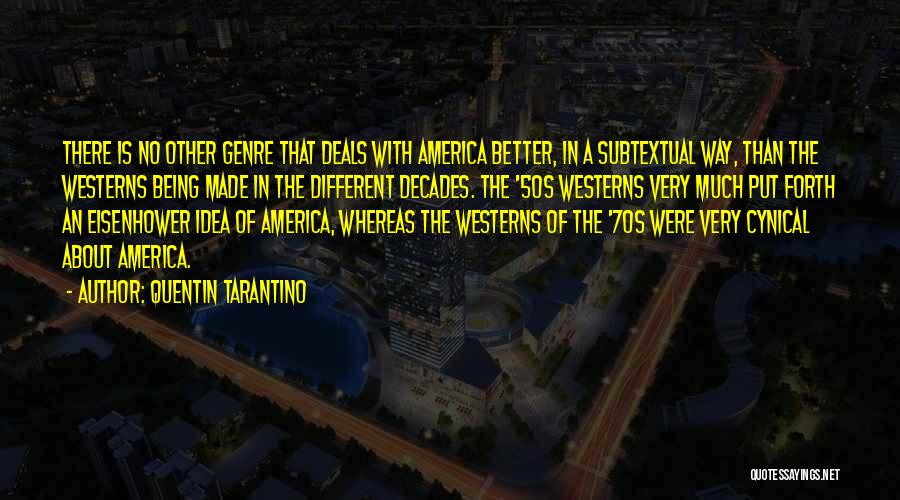 Quentin Tarantino Quotes: There Is No Other Genre That Deals With America Better, In A Subtextual Way, Than The Westerns Being Made In