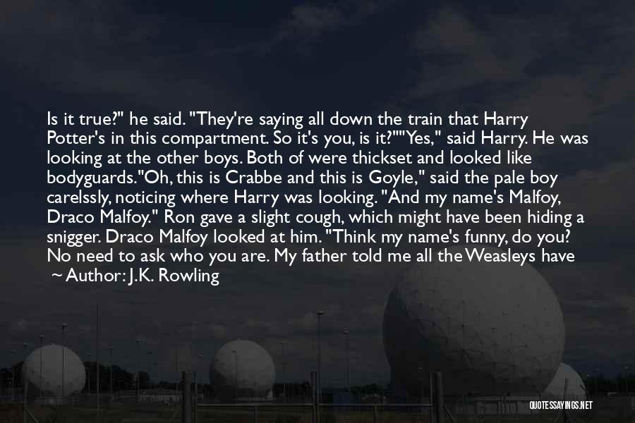 J.K. Rowling Quotes: Is It True? He Said. They're Saying All Down The Train That Harry Potter's In This Compartment. So It's You,