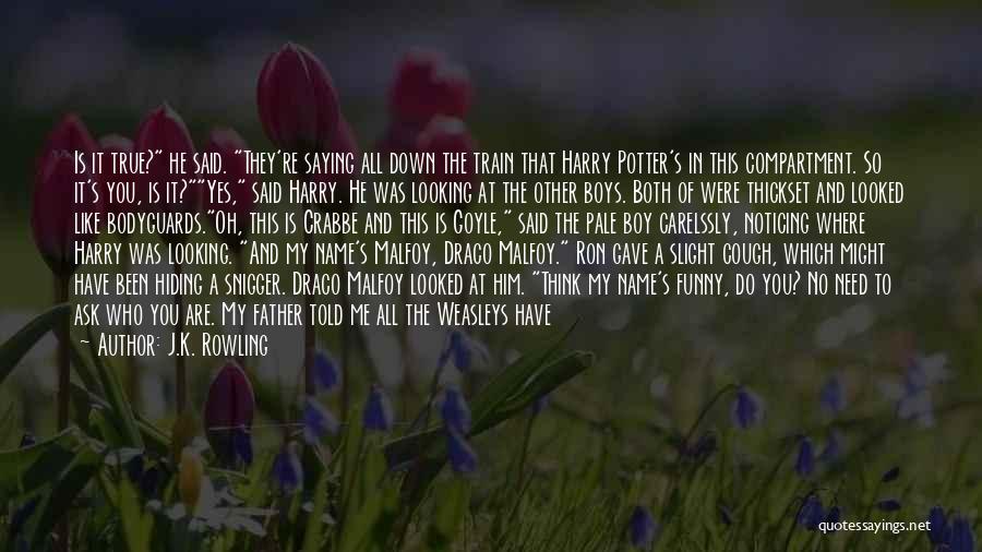 J.K. Rowling Quotes: Is It True? He Said. They're Saying All Down The Train That Harry Potter's In This Compartment. So It's You,