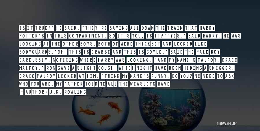 J.K. Rowling Quotes: Is It True? He Said. They're Saying All Down The Train That Harry Potter's In This Compartment. So It's You,