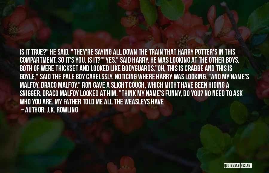 J.K. Rowling Quotes: Is It True? He Said. They're Saying All Down The Train That Harry Potter's In This Compartment. So It's You,