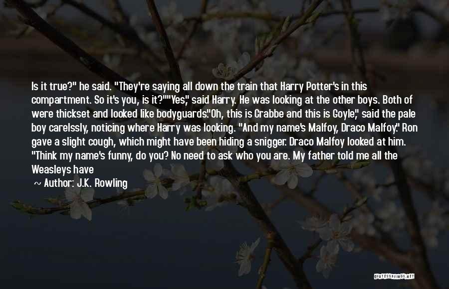 J.K. Rowling Quotes: Is It True? He Said. They're Saying All Down The Train That Harry Potter's In This Compartment. So It's You,