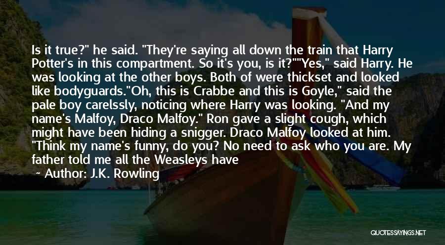 J.K. Rowling Quotes: Is It True? He Said. They're Saying All Down The Train That Harry Potter's In This Compartment. So It's You,