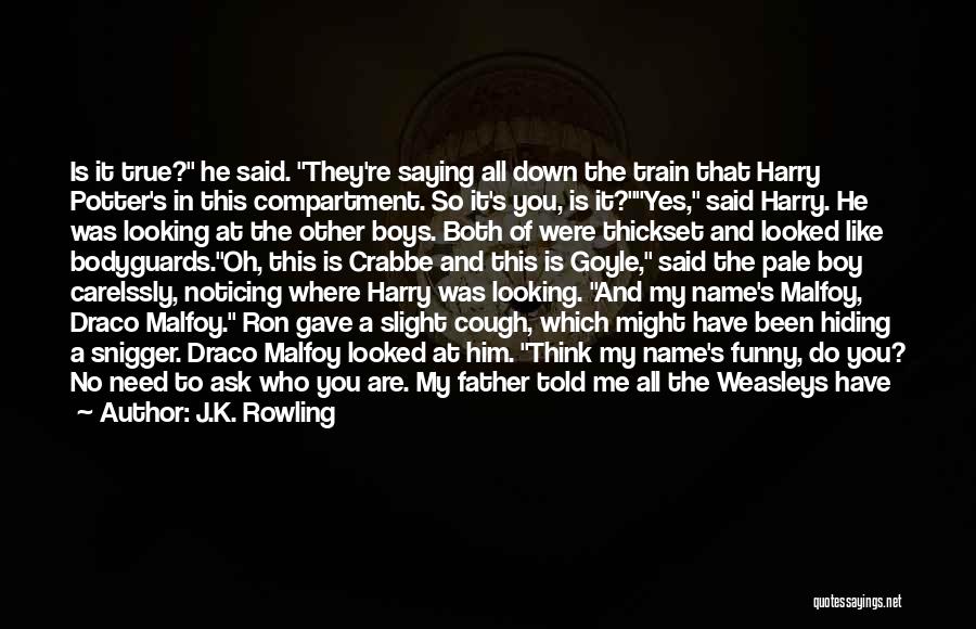 J.K. Rowling Quotes: Is It True? He Said. They're Saying All Down The Train That Harry Potter's In This Compartment. So It's You,