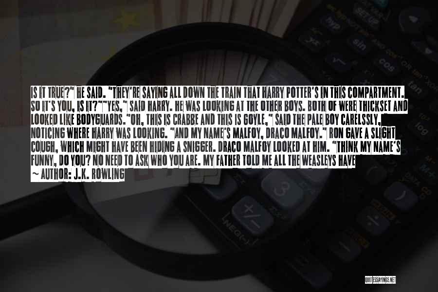 J.K. Rowling Quotes: Is It True? He Said. They're Saying All Down The Train That Harry Potter's In This Compartment. So It's You,