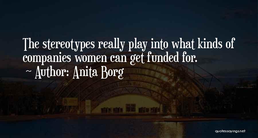 Anita Borg Quotes: The Stereotypes Really Play Into What Kinds Of Companies Women Can Get Funded For.