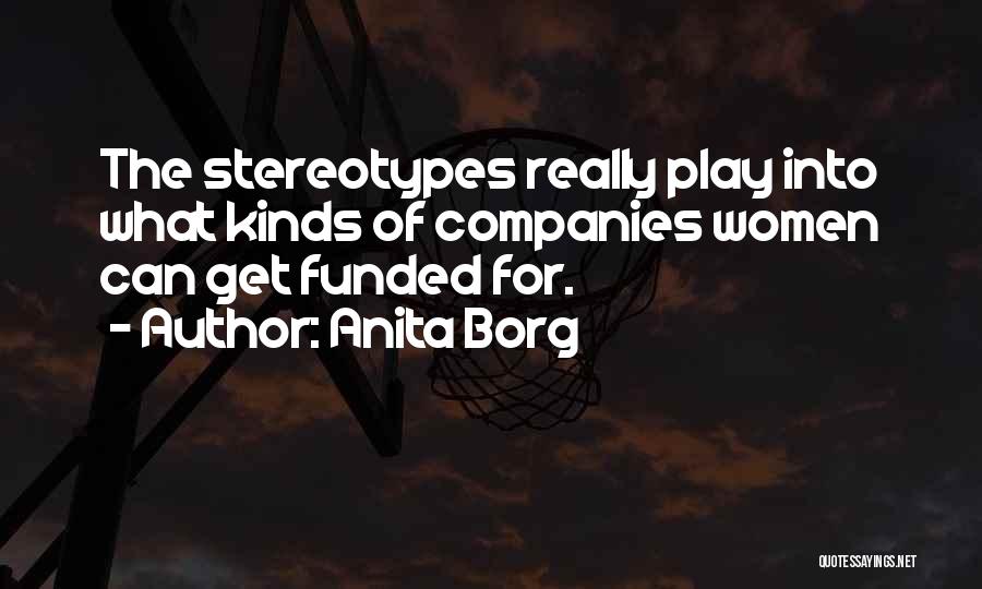 Anita Borg Quotes: The Stereotypes Really Play Into What Kinds Of Companies Women Can Get Funded For.