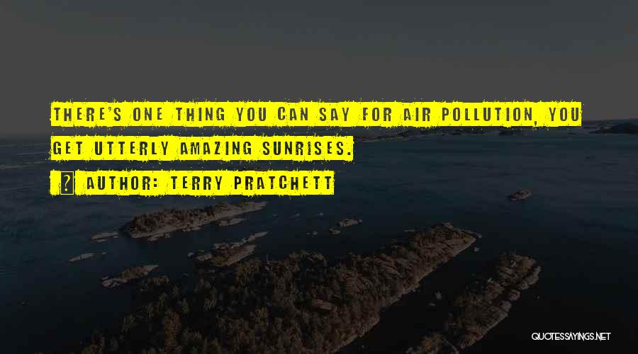 Terry Pratchett Quotes: There's One Thing You Can Say For Air Pollution, You Get Utterly Amazing Sunrises.