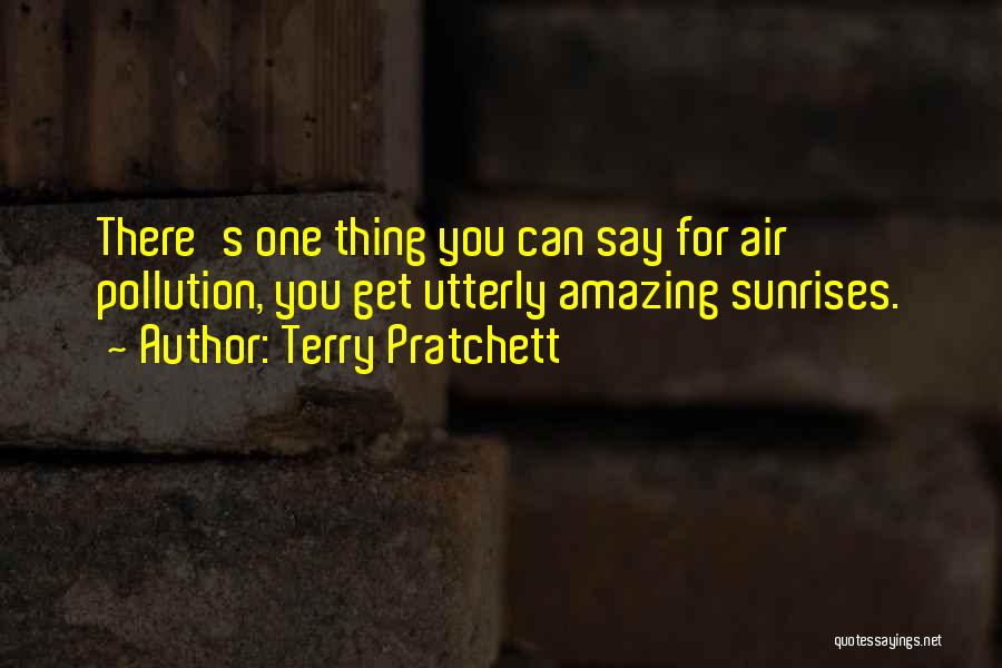 Terry Pratchett Quotes: There's One Thing You Can Say For Air Pollution, You Get Utterly Amazing Sunrises.