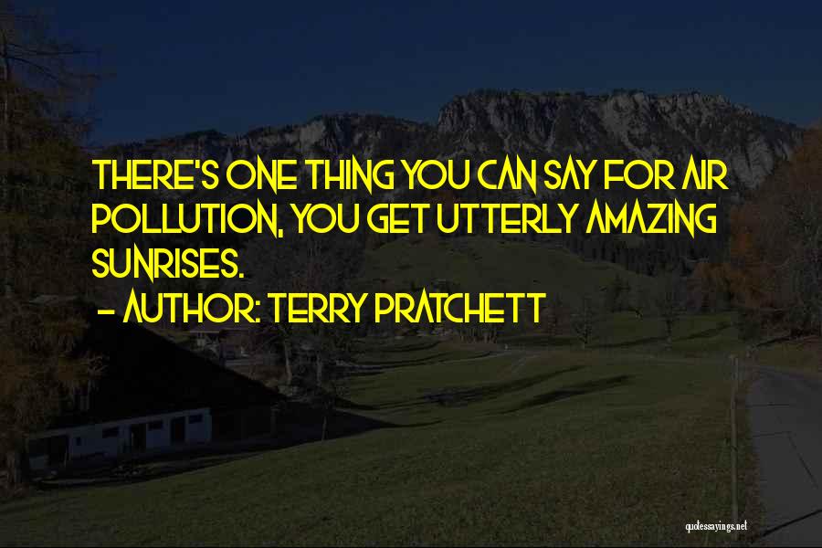 Terry Pratchett Quotes: There's One Thing You Can Say For Air Pollution, You Get Utterly Amazing Sunrises.