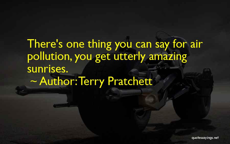 Terry Pratchett Quotes: There's One Thing You Can Say For Air Pollution, You Get Utterly Amazing Sunrises.