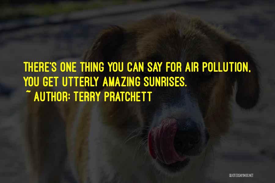 Terry Pratchett Quotes: There's One Thing You Can Say For Air Pollution, You Get Utterly Amazing Sunrises.