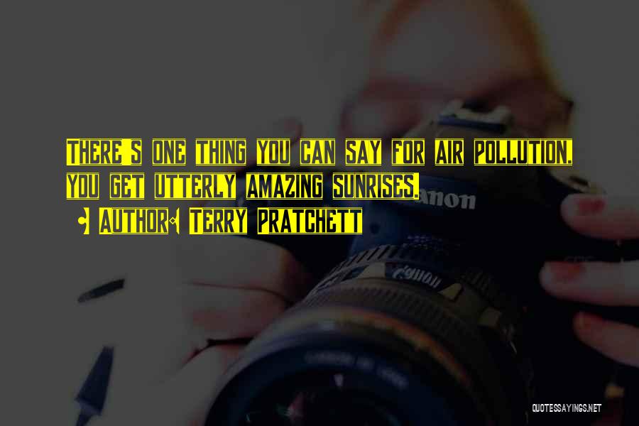 Terry Pratchett Quotes: There's One Thing You Can Say For Air Pollution, You Get Utterly Amazing Sunrises.
