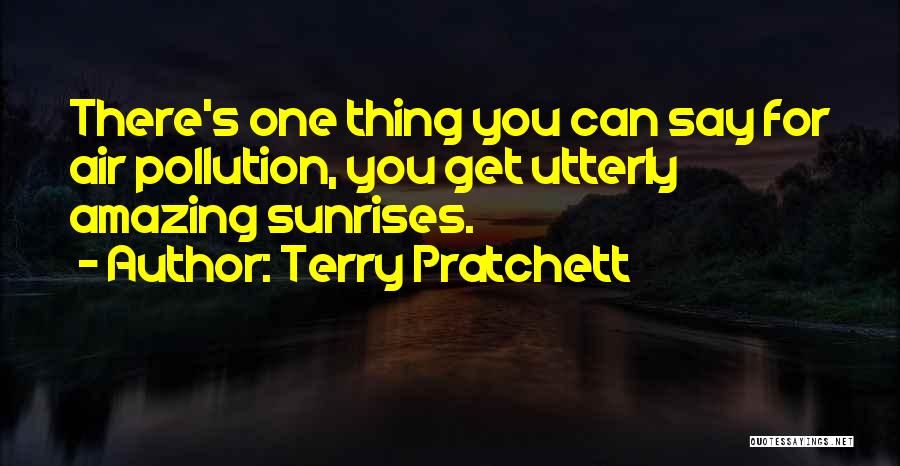 Terry Pratchett Quotes: There's One Thing You Can Say For Air Pollution, You Get Utterly Amazing Sunrises.