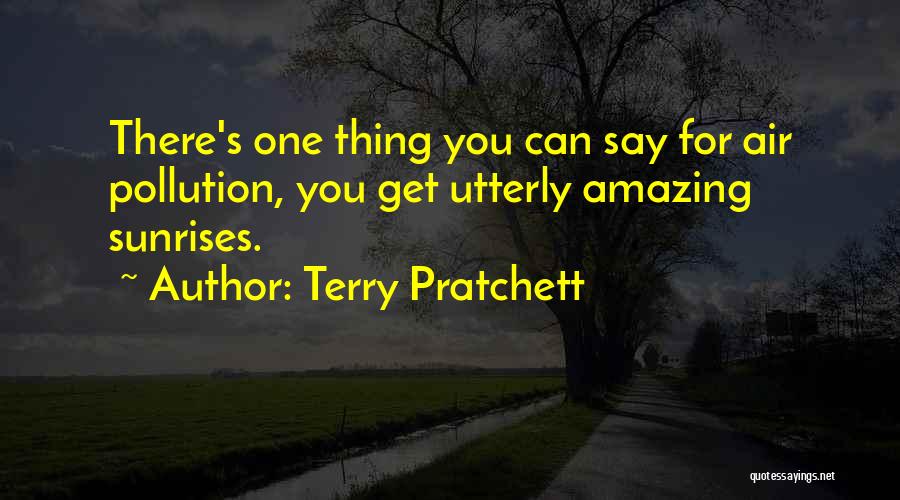 Terry Pratchett Quotes: There's One Thing You Can Say For Air Pollution, You Get Utterly Amazing Sunrises.