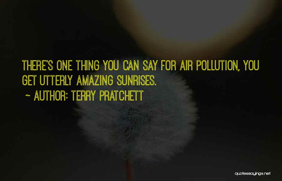 Terry Pratchett Quotes: There's One Thing You Can Say For Air Pollution, You Get Utterly Amazing Sunrises.