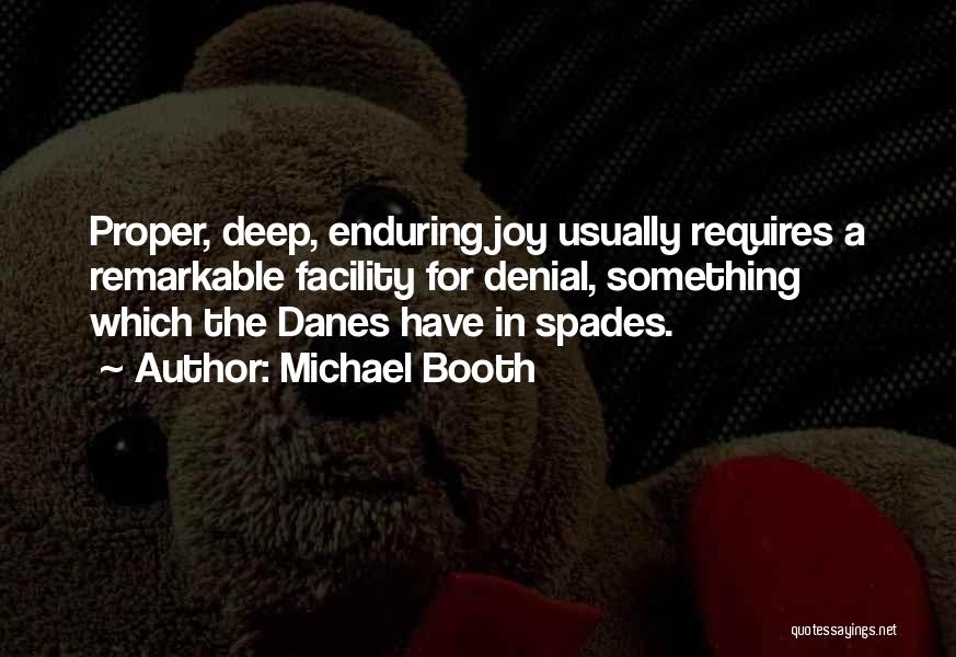 Michael Booth Quotes: Proper, Deep, Enduring Joy Usually Requires A Remarkable Facility For Denial, Something Which The Danes Have In Spades.