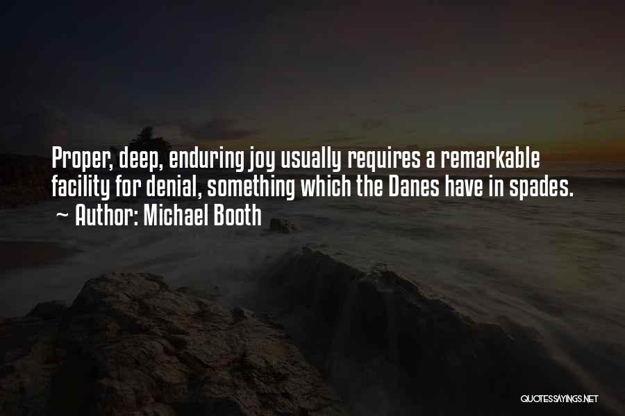 Michael Booth Quotes: Proper, Deep, Enduring Joy Usually Requires A Remarkable Facility For Denial, Something Which The Danes Have In Spades.