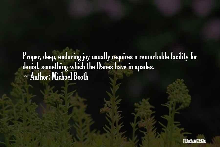 Michael Booth Quotes: Proper, Deep, Enduring Joy Usually Requires A Remarkable Facility For Denial, Something Which The Danes Have In Spades.
