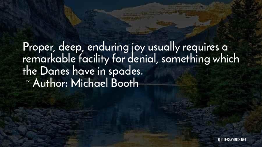 Michael Booth Quotes: Proper, Deep, Enduring Joy Usually Requires A Remarkable Facility For Denial, Something Which The Danes Have In Spades.