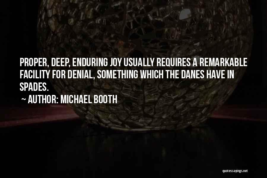 Michael Booth Quotes: Proper, Deep, Enduring Joy Usually Requires A Remarkable Facility For Denial, Something Which The Danes Have In Spades.