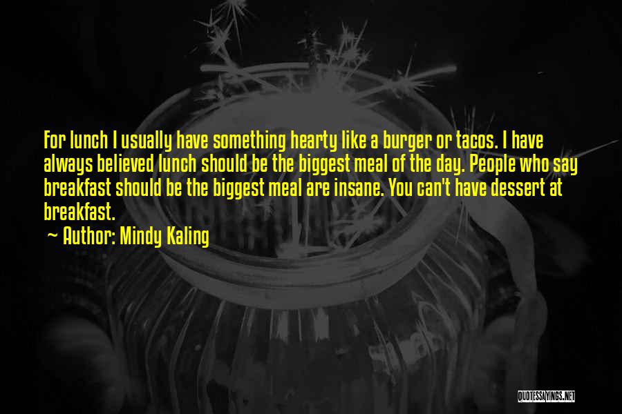 Mindy Kaling Quotes: For Lunch I Usually Have Something Hearty Like A Burger Or Tacos. I Have Always Believed Lunch Should Be The