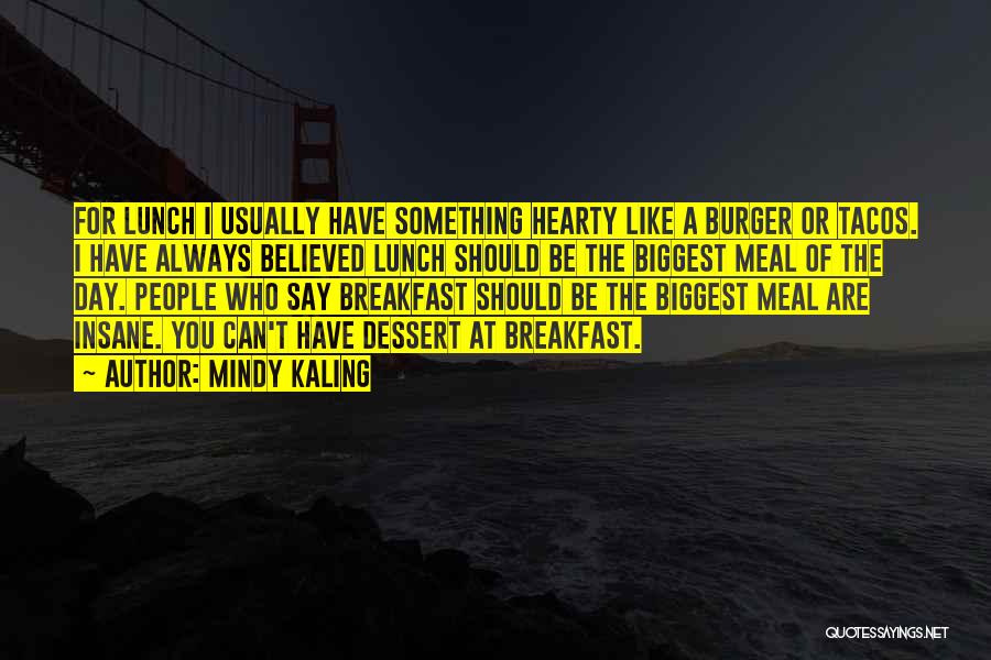 Mindy Kaling Quotes: For Lunch I Usually Have Something Hearty Like A Burger Or Tacos. I Have Always Believed Lunch Should Be The