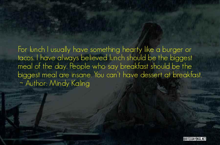 Mindy Kaling Quotes: For Lunch I Usually Have Something Hearty Like A Burger Or Tacos. I Have Always Believed Lunch Should Be The