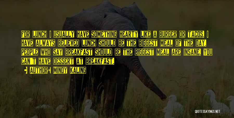 Mindy Kaling Quotes: For Lunch I Usually Have Something Hearty Like A Burger Or Tacos. I Have Always Believed Lunch Should Be The